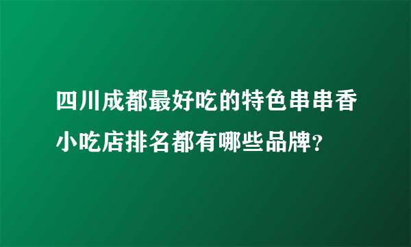 四川成都最好吃的特色串串香小吃店排名都有哪些品牌？