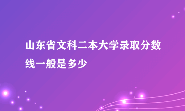 山东省文科二本大学录取分数线一般是多少