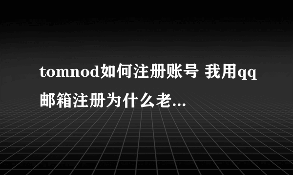 tomnod如何注册账号 我用qq邮箱注册为什么老是提示密码错误？