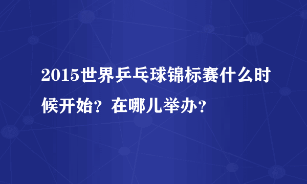 2015世界乒乓球锦标赛什么时候开始？在哪儿举办？