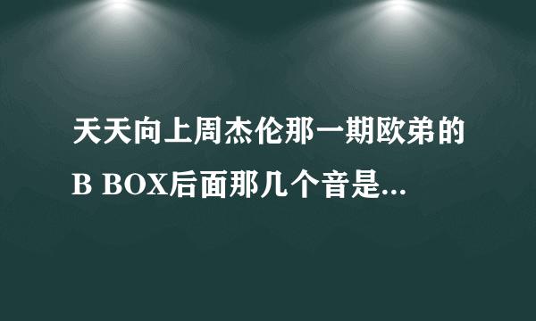 天天向上周杰伦那一期欧弟的B BOX后面那几个音是哪首歌？