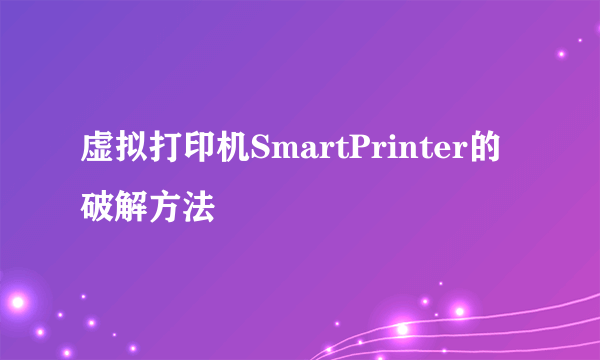 虚拟打印机SmartPrinter的破解方法