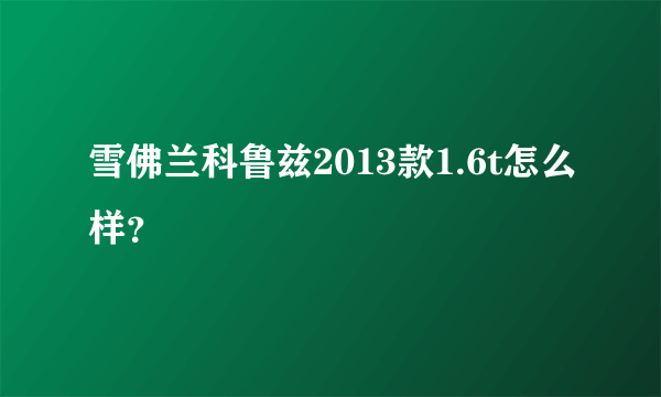 雪佛兰科鲁兹2013款1.6t怎么样？