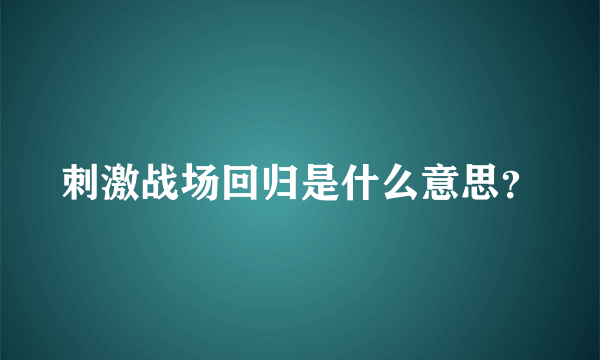 刺激战场回归是什么意思？