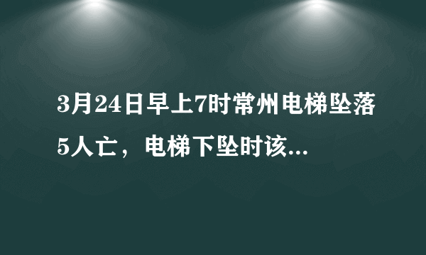 3月24日早上7时常州电梯坠落5人亡，电梯下坠时该如何自救？