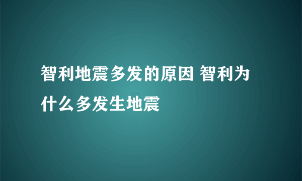 智利地震多发的原因 智利为什么多发生地震