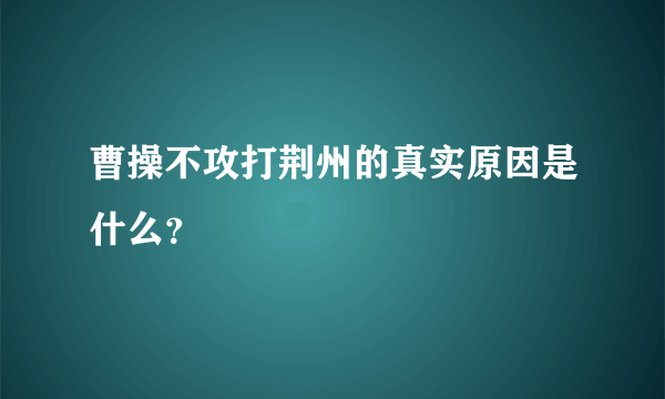 曹操不攻打荆州的真实原因是什么？