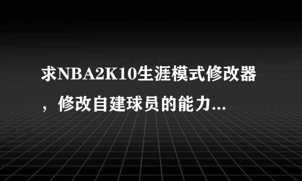 求NBA2K10生涯模式修改器，修改自建球员的能力值，需要什么修改器，以及操作？