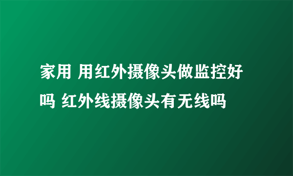 家用 用红外摄像头做监控好吗 红外线摄像头有无线吗