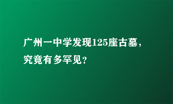 广州一中学发现125座古墓，究竟有多罕见？