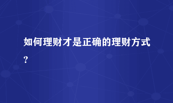 如何理财才是正确的理财方式？