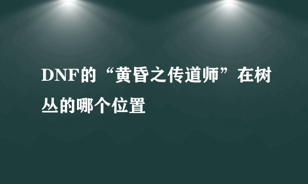 DNF的“黄昏之传道师”在树丛的哪个位置