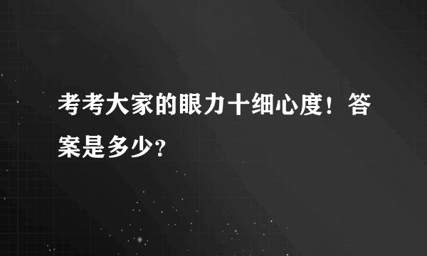 考考大家的眼力十细心度！答案是多少？