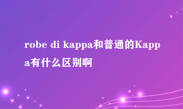 robe di kappa和普通的Kappa有什么区别啊