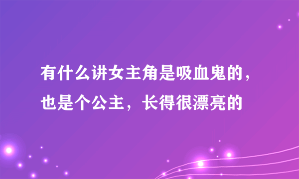 有什么讲女主角是吸血鬼的，也是个公主，长得很漂亮的