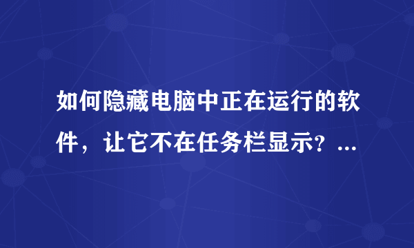 如何隐藏电脑中正在运行的软件，让它不在任务栏显示？（方法，软件都可以）