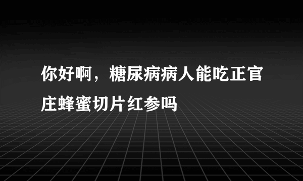 你好啊，糖尿病病人能吃正官庄蜂蜜切片红参吗