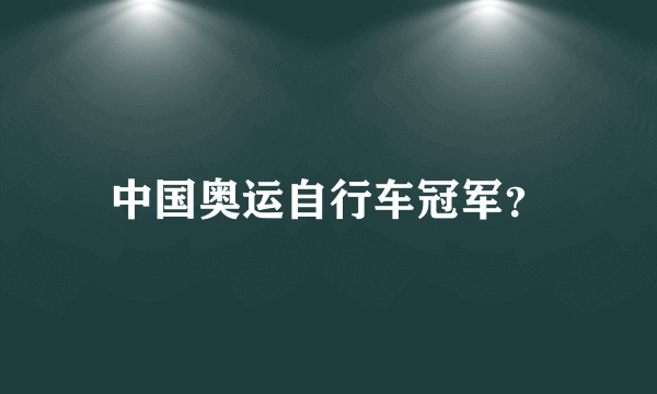 中国奥运自行车冠军？