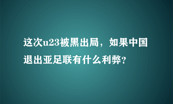 这次u23被黑出局，如果中国退出亚足联有什么利弊？