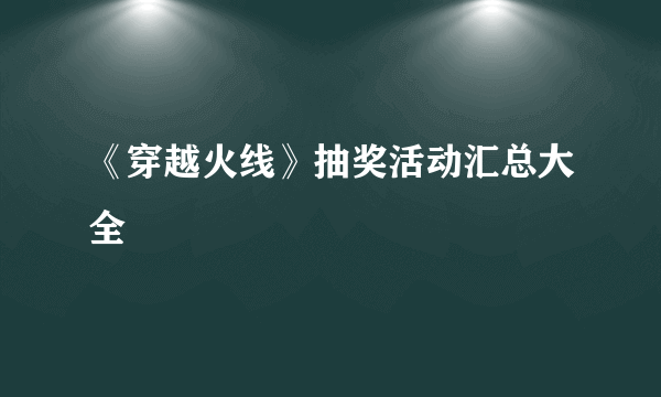 《穿越火线》抽奖活动汇总大全