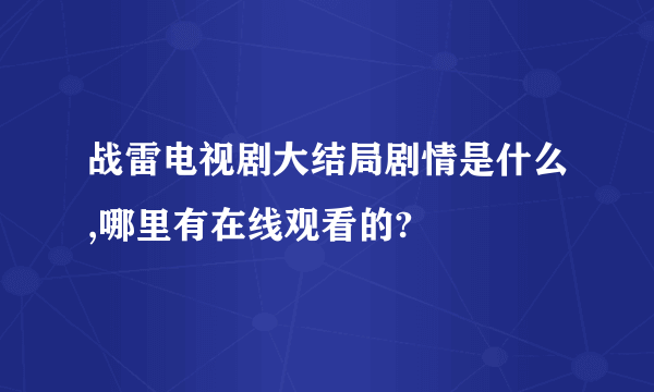 战雷电视剧大结局剧情是什么,哪里有在线观看的?