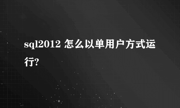 sql2012 怎么以单用户方式运行?