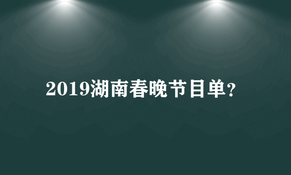 2019湖南春晚节目单？