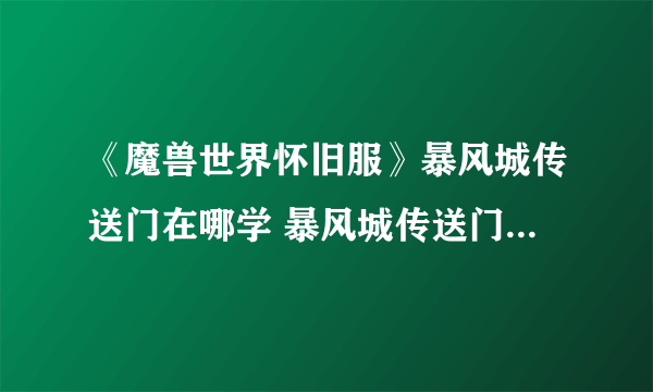 《魔兽世界怀旧服》暴风城传送门在哪学 暴风城传送门学习位置介绍