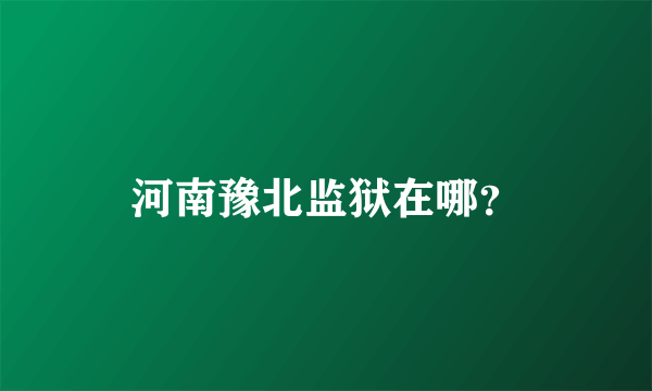 河南豫北监狱在哪？