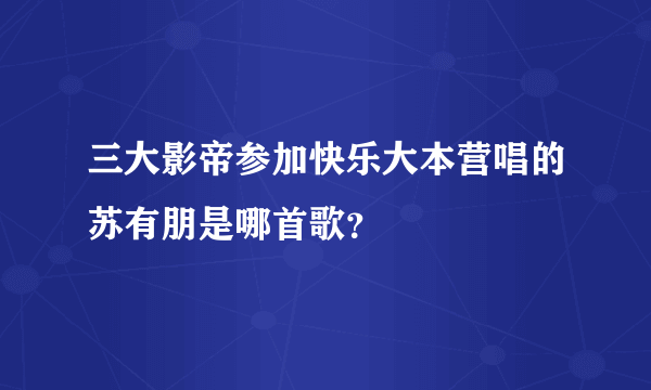 三大影帝参加快乐大本营唱的苏有朋是哪首歌？