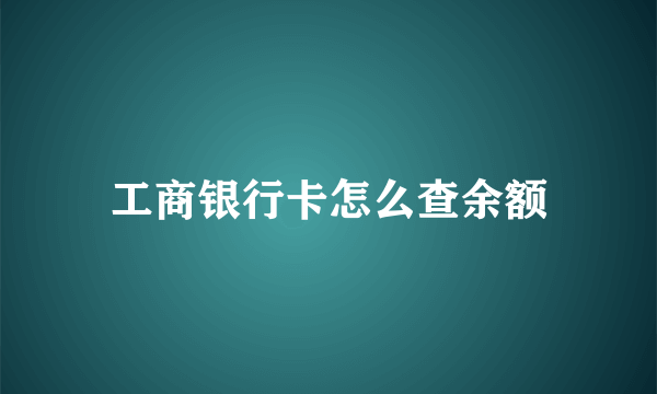 工商银行卡怎么查余额