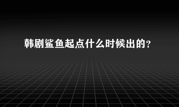 韩剧鲨鱼起点什么时候出的？