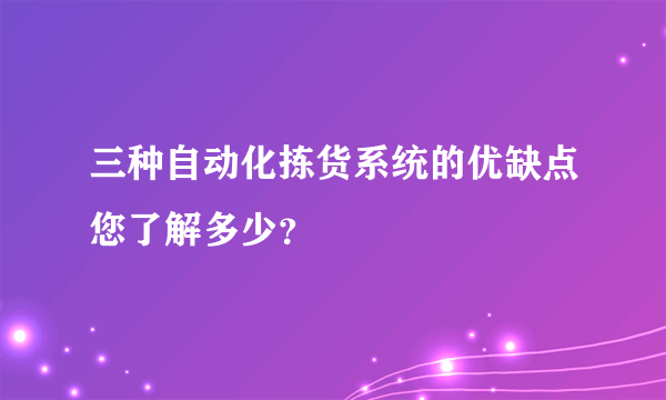 三种自动化拣货系统的优缺点您了解多少？