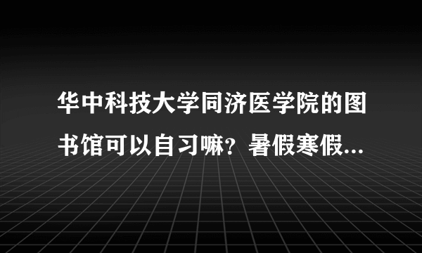 华中科技大学同济医学院的图书馆可以自习嘛？暑假寒假或者周末