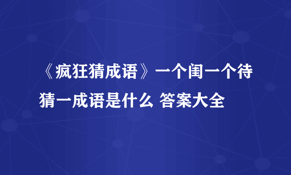 《疯狂猜成语》一个闺一个待猜一成语是什么 答案大全