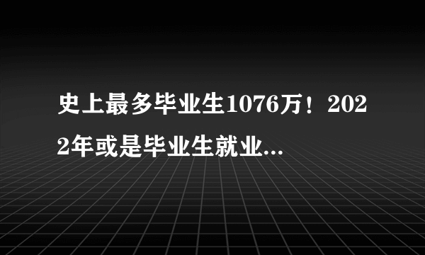 史上最多毕业生1076万！2022年或是毕业生就业最艰难的一年