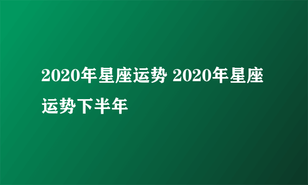 2020年星座运势 2020年星座运势下半年