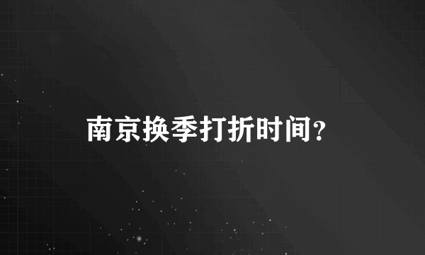 南京换季打折时间？