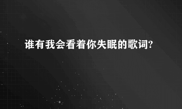 谁有我会看着你失眠的歌词?