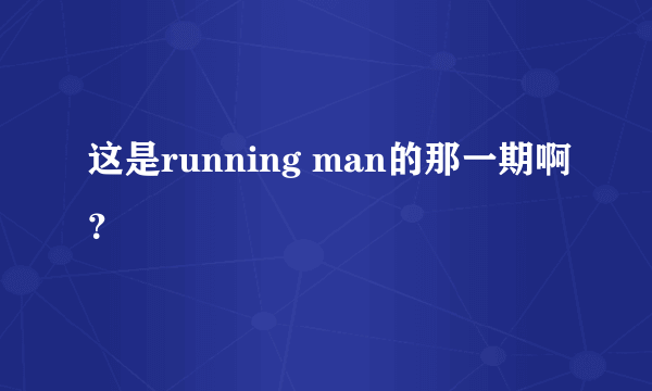 这是running man的那一期啊？