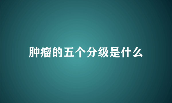 肿瘤的五个分级是什么