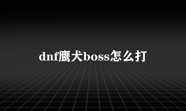 dnf鹰犬boss怎么打