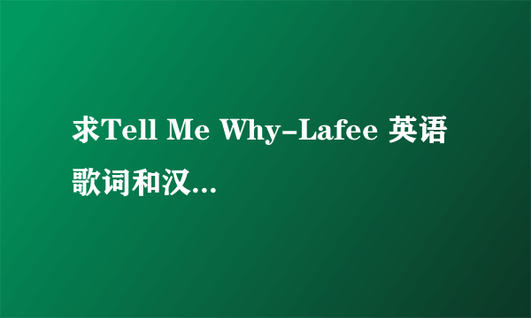 求Tell Me Why-Lafee 英语歌词和汉语意思？？？