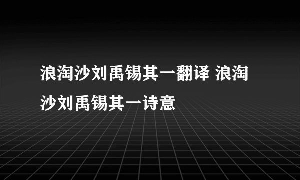 浪淘沙刘禹锡其一翻译 浪淘沙刘禹锡其一诗意