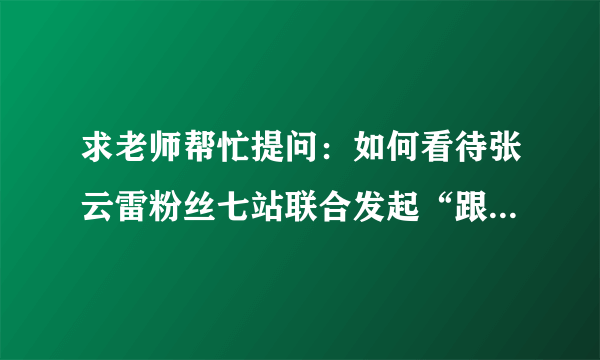 求老师帮忙提问：如何看待张云雷粉丝七站联合发起“跟张云雷学曲艺”活动？