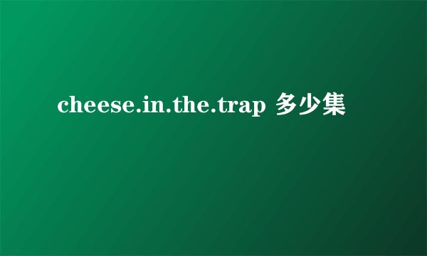 cheese.in.the.trap 多少集