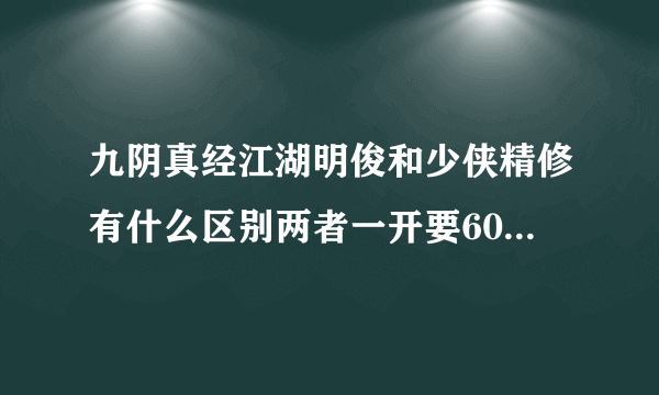 九阴真经江湖明俊和少侠精修有什么区别两者一开要60RMB？