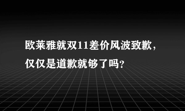 欧莱雅就双11差价风波致歉，仅仅是道歉就够了吗？