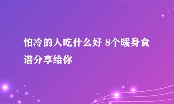 怕冷的人吃什么好 8个暖身食谱分享给你