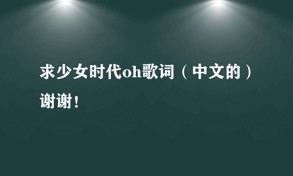 求少女时代oh歌词（中文的）谢谢！